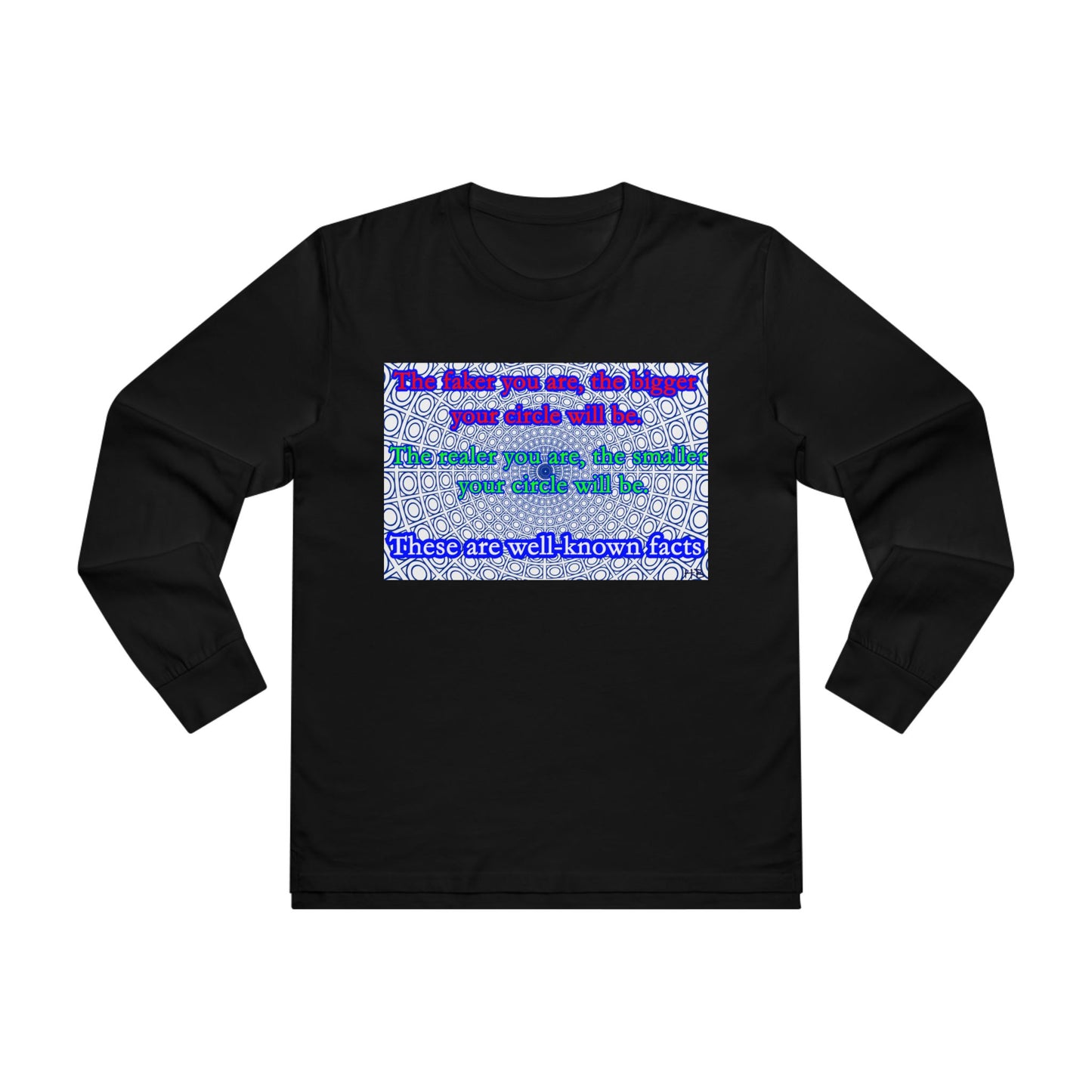 The faker you are, the bigger your circle will be.  The realer you are the smaller your circle will be.  These are well known facts!! (Men's Base Longsleeve Tee - All-Season Wear)