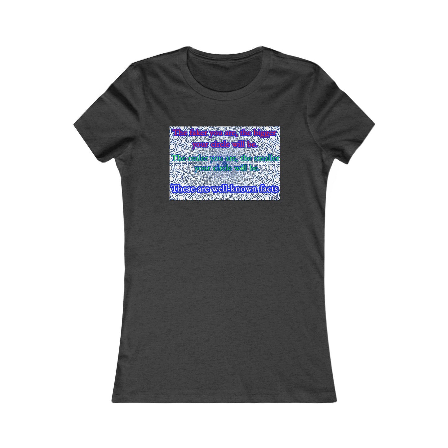 The faker you are, the bigger your circle will be.  The realer you are the smaller your circle will be.  These are well known facts!! (Women - Premium Cotton Tee)