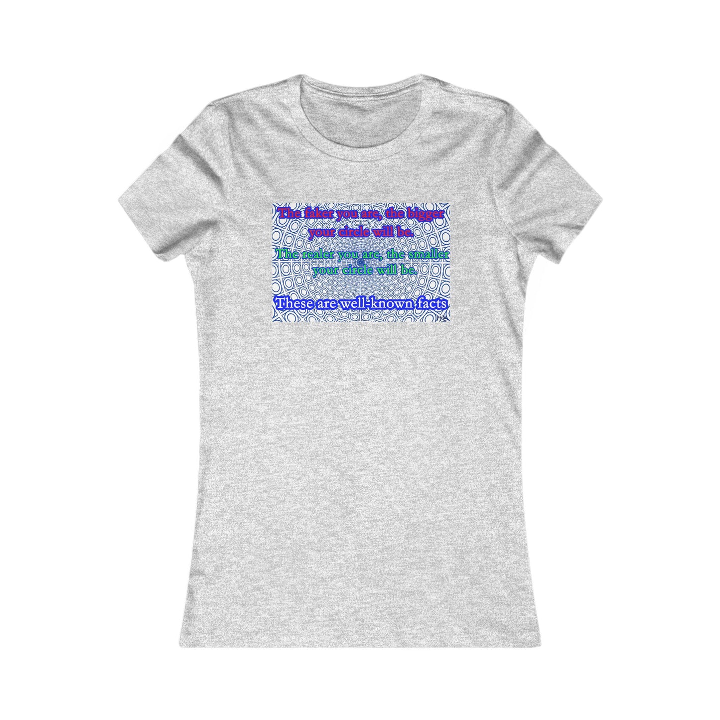 The faker you are, the bigger your circle will be.  The realer you are the smaller your circle will be.  These are well known facts!! (Women - Premium Cotton Tee)