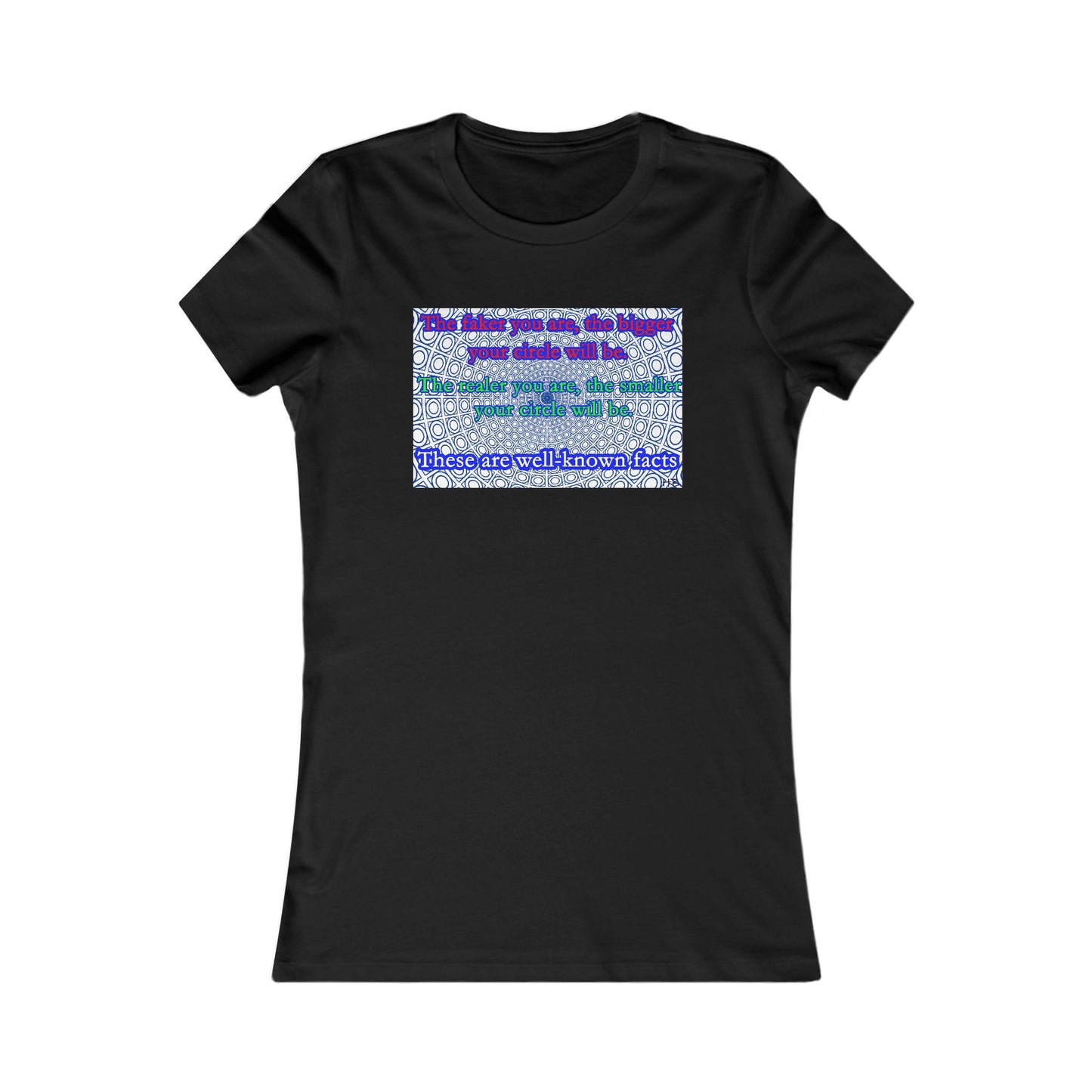 The faker you are, the bigger your circle will be.  The realer you are the smaller your circle will be.  These are well known facts!! (Women - Premium Cotton Tee)